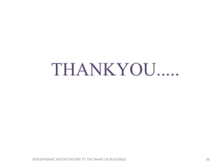 THANKYOU.....
26AERODYNAMIC MODIFICATIONS TO THE SHAPE OF BUILDINGS
 