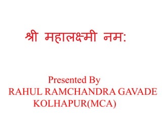 Presented By
RAHUL RAMCHANDRA GAVADE
KOLHAPUR(MCA)
 