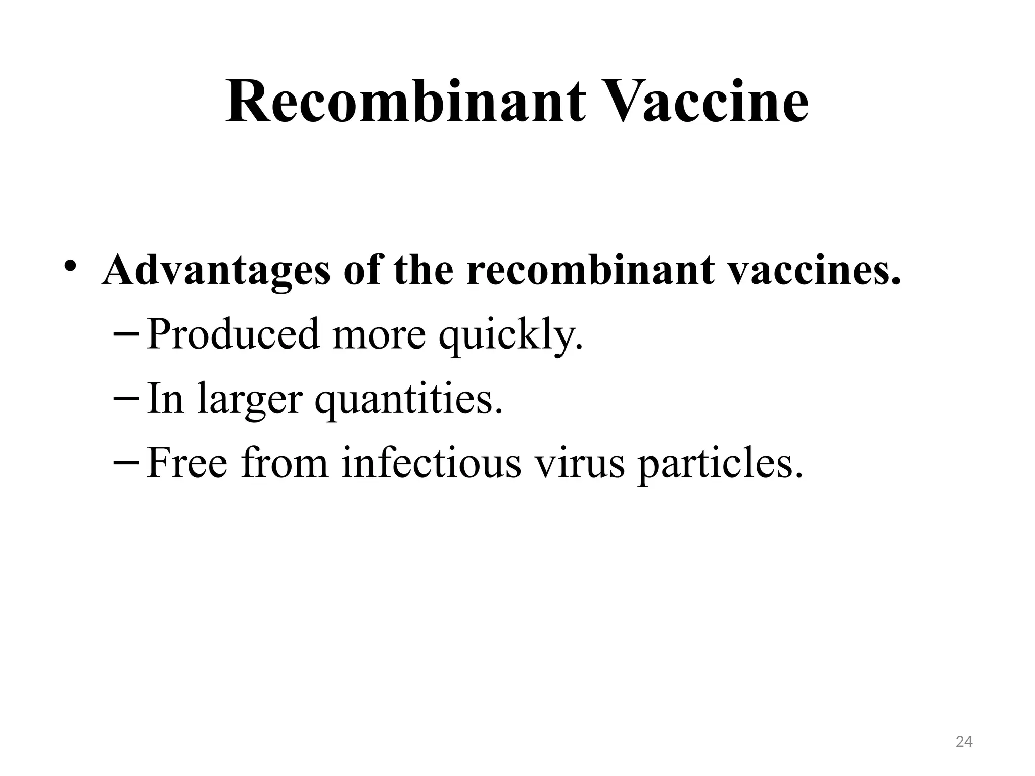 24
Recombinant Vaccine
• Advantages of the recombinant vaccines.
–Produced more quickly.
–In larger quantities.
–Free from infectious virus particles.
 