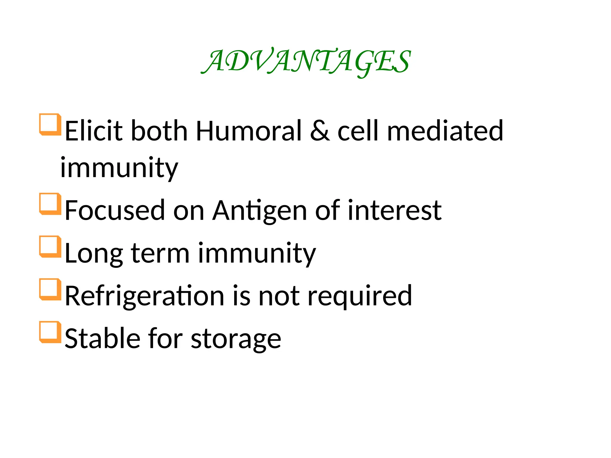 ADVANTAGES
Elicit both Humoral & cell mediated
immunity
Focused on Antigen of interest
Long term immunity
Refrigeration is not required
Stable for storage
 