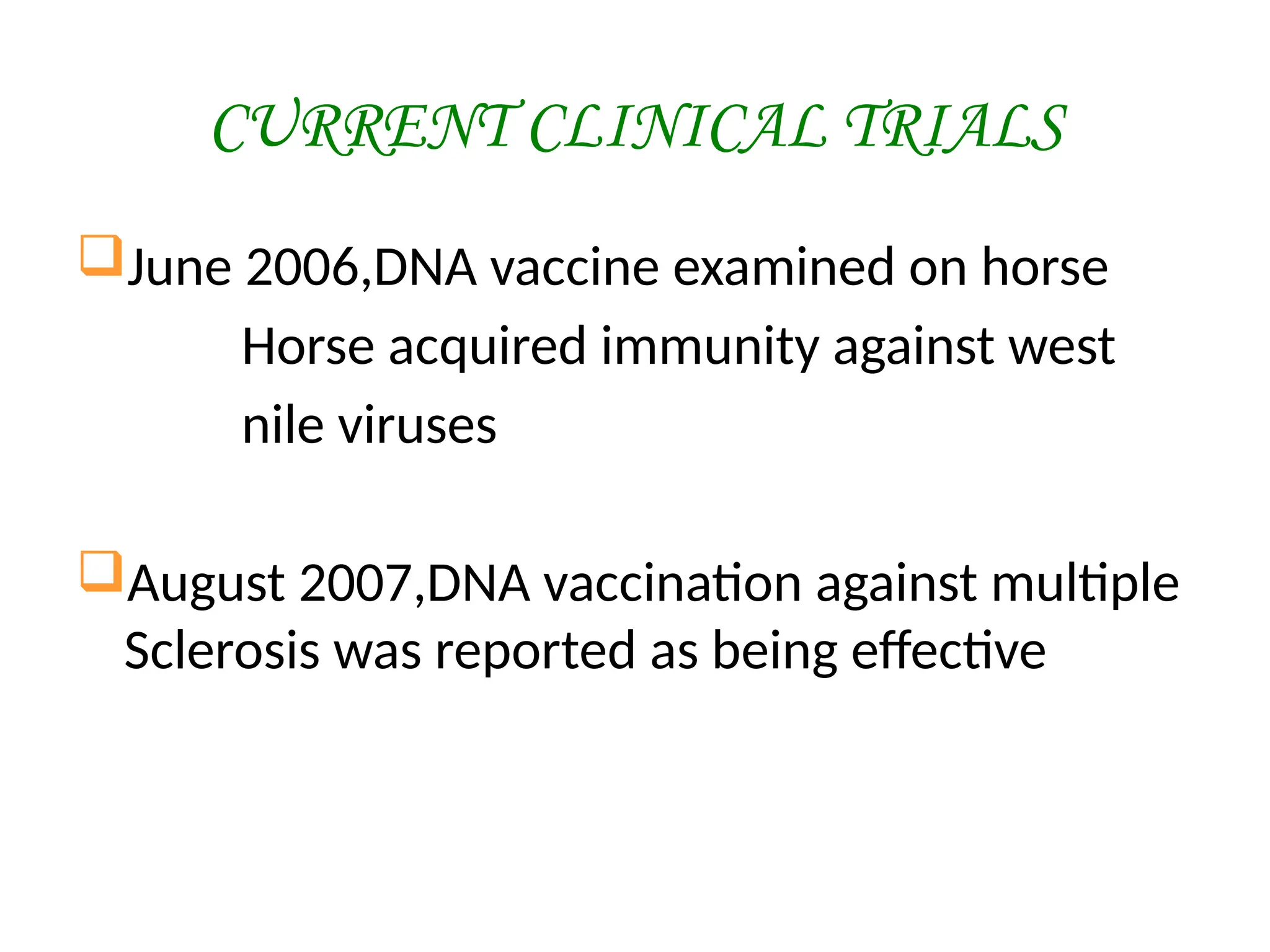 CURRENT CLINICAL TRIALS
June 2006,DNA vaccine examined on horse
Horse acquired immunity against west
nile viruses
August 2007,DNA vaccination against multiple
Sclerosis was reported as being effective
 