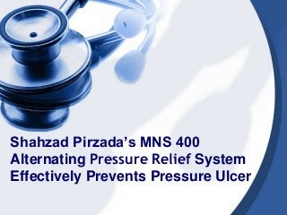Shahzad Pirzada’s MNS 400
Alternating Pressure Relief System
Effectively Prevents Pressure Ulcer
 