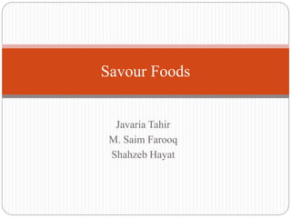 Javaria Tahir
M. Saim Farooq
Shahzeb Hayat
Savour Foods
 