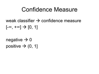 Confidence Measure weak classifier    confidence measure [-∞, +∞]    [0, 1] negative    0 positive    (0, 1] 
