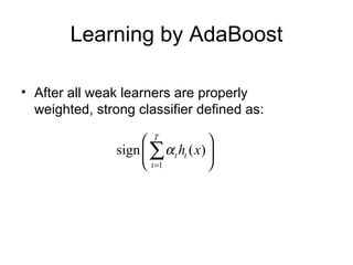 Learning by AdaBoost After all weak learners are properly weighted, strong classifier defined as: 
