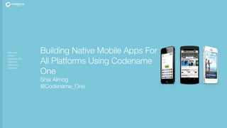 Introduction
Devices
Codename One
Application
Deployment
Questions
Building Native Mobile Apps For
All Platforms Using Codename
One
Shai Almog
@Codename_One
 