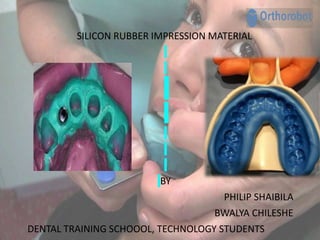 SILICON RUBBER IMPRESSION MATERIAL
BY
PHILIP SHAIBILA
BWALYA CHILESHE
DENTAL TRAINING SCHOOOL, TECHNOLOGY STUDENTS
 