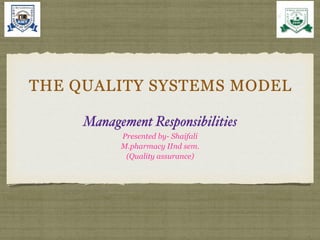 THE QUALITY SYSTEMS MODEL


Management Responsibilities
Presented by- Shaifali


M.pharmacy IInd sem.


(Quality assurance)
 