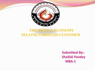 THE DIGITAL ECONOMY
SELLING THROUGH CUSTOMER
Submitted By:-
Shaifali Pandey
MBA-1
 