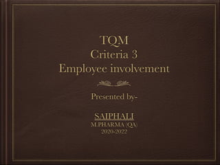 TQM
Criteria 3
Employee involvement
Presented by-
SAIPHALI
M.PHARMA (QA)
2020-2022
 
