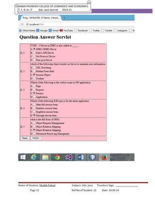AKBAR PEERBHOY COLLEGE OF COMMERCE AND ECONOMICS 
T. Y. B. Sc. IT Adv. Java Journal 2014-15 
Name of Student: Shaikh Fahad Subject: Adv. Java Teachers Sign: ______________________ 
Page 12 Roll No of Student: 31 Date: 19-09-14 
 