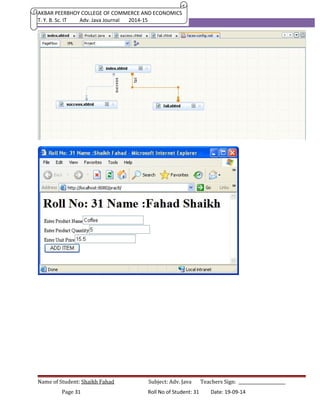 AKBAR PEERBHOY COLLEGE OF COMMERCE AND ECONOMICS 
T. Y. B. Sc. IT Adv. Java Journal 2014-15 
Name of Student: Shaikh Fahad Subject: Adv. Java Teachers Sign: ______________________ 
Page 31 Roll No of Student: 31 Date: 19-09-14 
 