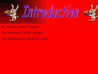 Introduction My name is yasmeen begum  . I am studying in VIIIth standard  This introduction is about my sister 