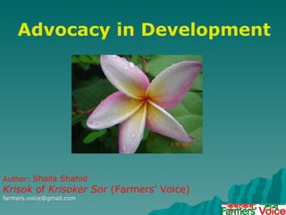 Advocacy in Development Author:  Shaila Shahid Krisok  of  Krisoker Sor  (Farmers’ Voice) [email_address] 