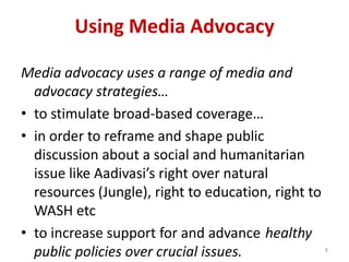 6What is MEDIA Advocacy by NGO?NGO having a vision of how you want the world to beA shared vision is a force bringing people together for collective actionA clearly articulated vision provides energy, momentum and strength Can be a continuing focus for their social commitment Can create regular pressure on policy and decision makers