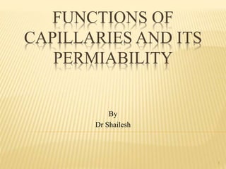 FUNCTIONS OF
CAPILLARIES AND ITS
PERMIABILITY
By
Dr Shailesh
1
 