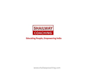 Educating People, Empowering India
www.shailwaycoaching.com
 