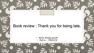Book review : Thank you for being late.
• Name: Shailya gandhi
• Roll no. : 17BCL018
 