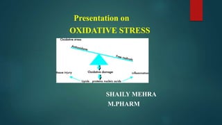 Presentation on
OXIDATIVE STRESS
SHAILY MEHRA
M.PHARM
 