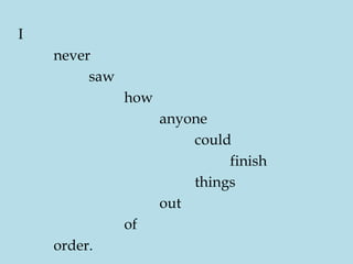 I
never
saw
how
anyone
could
finish
things
out
of
order.
 