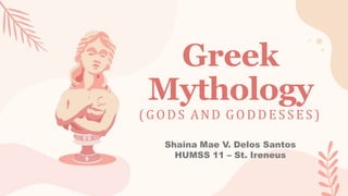 Greek
Mythology
(GODS AND GODDES S ES )
Shaina Mae V. Delos Santos
HUMSS 11 – St. Ireneus
 