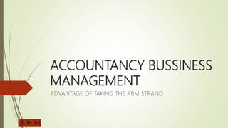 ACCOUNTANCY BUSSINESS
MANAGEMENT
ADVANTAGE OF TAKING THE ABM STRAND
 