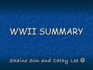 WWII SUMMARYWWII SUMMARY
Shaine Son and Cathy LeeShaine Son and Cathy Lee 
 