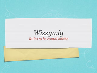 Wizzywig
Rules to be contal online
 