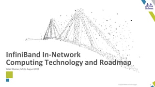 © 2019 Mellanox Technologies 1
Gilad Shainer, MUG, August 2019
InfiniBand In-Network
Computing Technology and Roadmap
 
