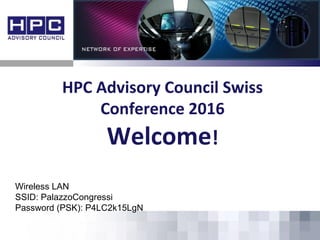 HPC Advisory Council Swiss
Conference 2016
Welcome!
Wireless LAN
SSID: PalazzoCongressi
Password (PSK): P4LC2k15LgN
 