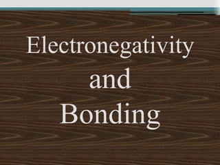Electronegativity
and
Bonding
 