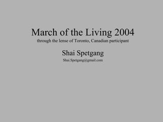 March of the Living 2004
through the lense of Toronto, Canadian participant
Shai Spetgang
Shai.Spetgang@gmail.com
 