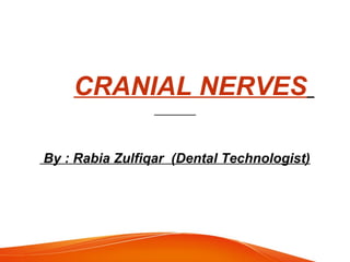 CRANIAL NERVES
By : Rabia Zulfiqar (Dental Technologist)
 