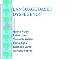 LANGUAGE BASED
DYSFLUENCY
Maliha Nizam
Rahat Umer
Shumaila Akhtar
Asma Agha
Yasmeen Jamil
Wajeeha Fatima
 