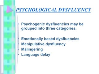 • Psychogenic dysfluencies may be
grouped into three categories.
• Emotionally based dysfluencies
• Manipulative dysfluency
• Malingering
• Language delay
 