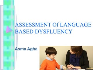 ASSESSMENT Of LANGUAGE
BASED DYSFLUENCY
Asma Agha
 