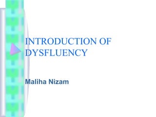INTRODUCTION OF
DYSFLUENCY
Maliha Nizam
 