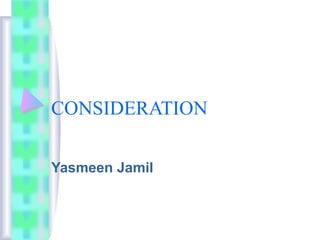 CONSIDERATION
Yasmeen Jamil
 