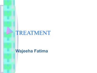 TREATMENT
Wajeeha Fatima
 