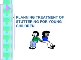 • PLANNING TREATMENT OF
STUTTERING FOR YOUNG
CHILDREN
 