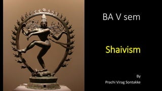 BA V sem
Shaivism
By
Prachi Virag Sontakke
 
