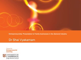 Dr Shai Vyakarnam Entrepreneurship: Presentation to Family businesses in the diamond industry 