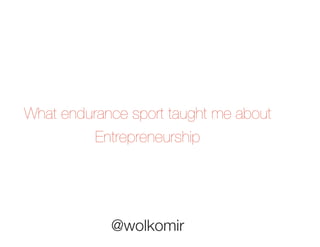 What endurance sport taught me about
Entrepreneurship

@wolkomir

 
