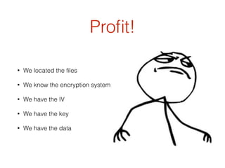 Proﬁt!
• We located the ﬁles
• We know the encryption system
• We have the IV
• We have the key
• We have the data
 