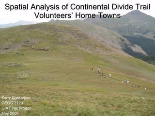 Spatial Analysis of Continental Divide Trail Volunteers’ Home Towns Kerry Shakarjian GEOG 3120 GIA Final Project May 2009 