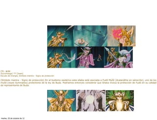 (5) · KÂN
(kurumanga) ??? [kaan]
Escudo de Energía, Símbolo mantra - Signo de protección

(Símbolo mantra - Signo de protección) En el budismo esotérico esta sílaba está asociada a Fudô Myôô (Acalanâtha en sánscrito), uno de los
myôô (reyes iluminados) protectores de la ley de Buda. Podríamos entonces considerar que Shaka invoca la protección de Fudô en su calidad
de representante de Buda.




martes, 23 de octubre de 12
 
