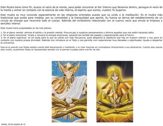 Este Mudra tiene como fin, buscar el vacío de la mente, para poder encontrar al Ser Interno que llevamos dentro, persigue el vacío de
la mente y entrar en contacto con la esencia de vida interna, el espíritu que somos, nuestro Yo Superior.

Este mudra es muy conocido especialmente en las religiones orientales puesto que va unido a la meditación. Es el mudra más
tradicional que existe para meditar, por su comodidad y la tranquilidad que aporta. Su fuerza se deriva del establecimiento de un
círculo de energía que recorrerá todo el cuerpo. Además del simbolismo relacionado con el cuenco vacío que emula la limpieza y
sencillez interior.
Este mudra tiene propiedades en los tres planos:

1. En el plano mental: elimina el estrés y la presión mental. Procura paz a nuestros pensamientos y elimina aquellos que nos estén haciendo daño.
2. En el plano emocional: limpia y renueva la energía emocional, sanando las heridas del pasado y esperanzando para el futuro.
3. En el plano espiritual: es sin duda para lo que se utiliza con más frecuencia, pues despierta la sabiduría que hay en nuestro interior y nos pone en
contacto con nuestra propia divinidad. Además nos introduce en el Todo y nos permite vivir experiencias muy elevadas y espirituales. Ayuda a despertar
la conciencia.

Esta es la posición que Shaka adopta cuando está descansando o meditando, o al crear ilusiones sin contraatacar directamente a sus adversarios. Cuándo esta usando
este mudra, usualmente Shaka es representado sentado con la piernas cruzadas sobre una flor de loto.




martes, 23 de octubre de 12
 