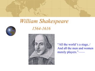 William Shakespeare   1564-1616 “ All the world 's a stage, /  And all the men and women  merely players.”—— 