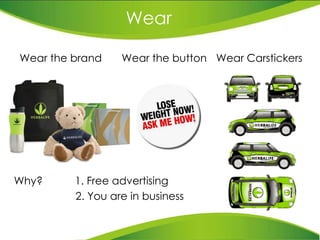 Why?  1. Free advertising 2. You are in business Wear Wear the brand Wear the button Wear Carstickers 
