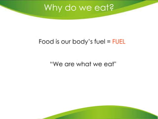 Why do we eat? Food is our body’s fuel =  FUEL “ We are what we eat&quot; 